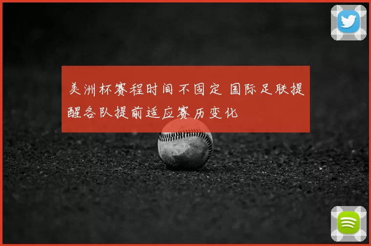 美洲杯赛程时间不固定 国际足联提醒各队提前适应赛历变化