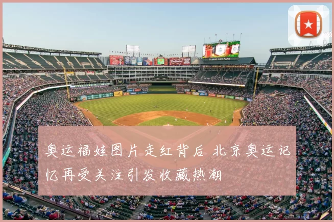 奥运福娃图片走红背后 北京奥运记忆再受关注引发收藏热潮