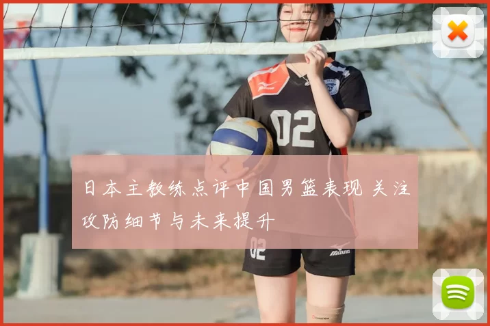 日本主教练点评中国男篮表现 关注攻防细节与未来提升