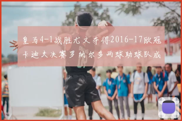 皇马4-1战胜尤文夺得2016-17欧冠卡迪夫决赛罗纳尔多两球助球队成功卫冕