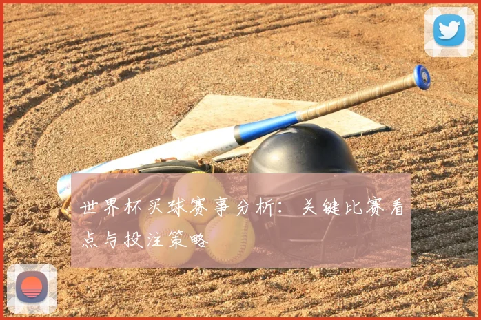 世界杯买球赛事分析:关键比赛看点与投注策略