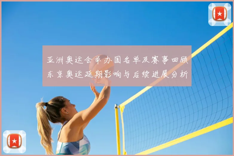 亚洲奥运会举办国名单及赛事回顾东京奥运延期影响与后续进展分析