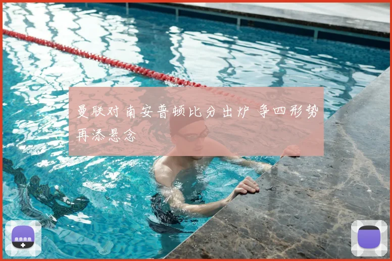 曼联对南安普顿比分出炉 争四形势再添悬念