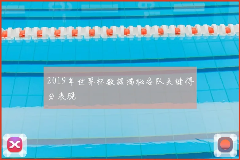 2019年世界杯数据揭秘各队关键得分表现