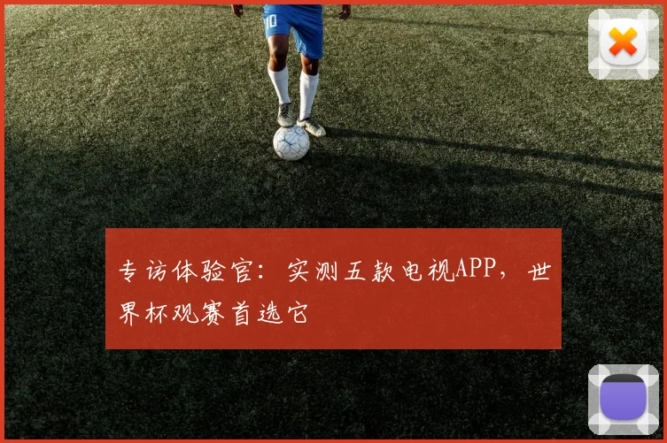 专访体验官:实测五款电视APP,世界杯观赛首选它