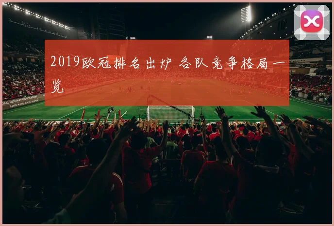 2019欧冠排名出炉 各队竞争格局一览