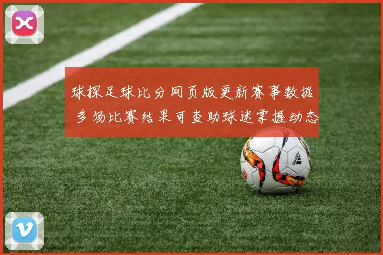 球探足球比分网页版更新赛事数据 多场比赛结果可查助球迷掌握动态