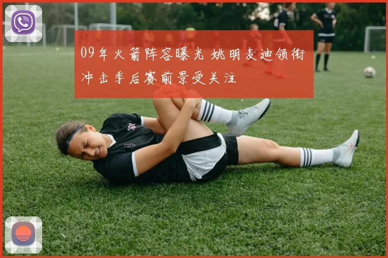 09年火箭阵容曝光 姚明麦迪领衔 冲击季后赛前景受关注
