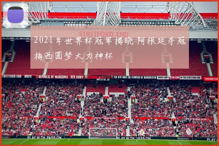 2021年世界杯冠军揭晓 阿根廷夺冠梅西圆梦大力神杯