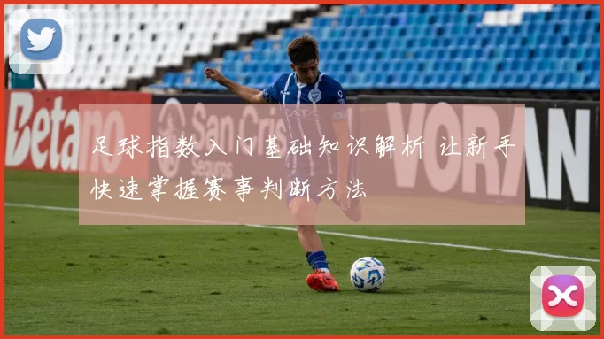 足球指数入门基础知识解析 让新手快速掌握赛事判断方法
