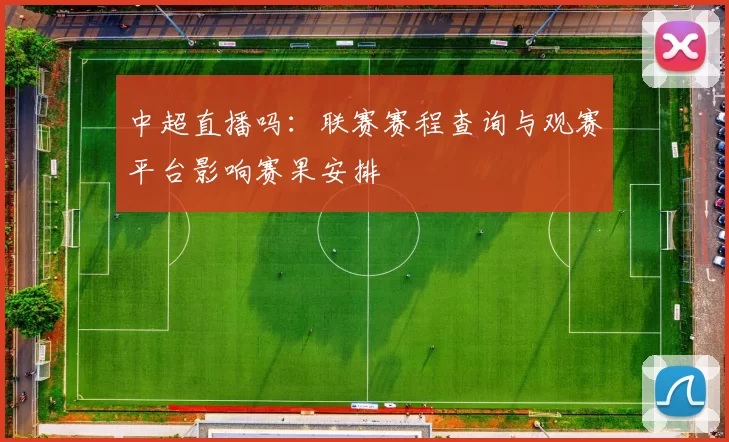 中超直播吗：联赛赛程查询与观赛平台影响赛果安排