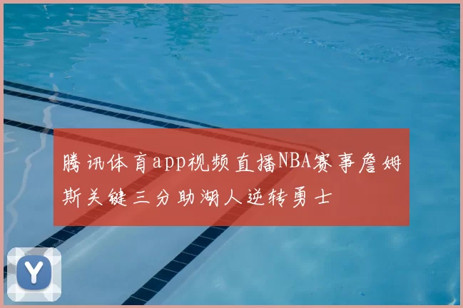 腾讯体育app视频直播NBA赛事詹姆斯关键三分助湖人逆转勇士