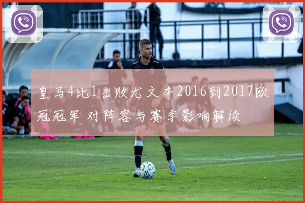 皇马4比1击败尤文夺2016到2017欧冠冠军 对阵容与赛季影响解读