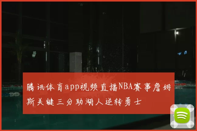 腾讯体育app视频直播NBA赛事詹姆斯关键三分助湖人逆转勇士