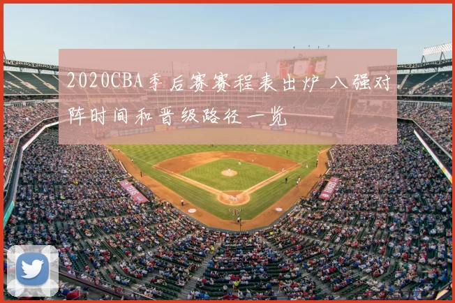 2020CBA季后赛赛程表出炉 八强对阵时间和晋级路径一览
