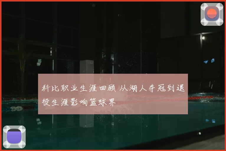 科比职业生涯回顾 从湖人夺冠到退役生涯影响篮球界