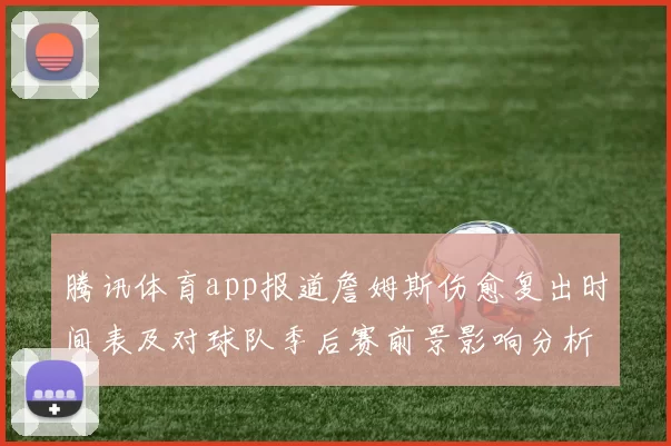 腾讯体育app报道詹姆斯伤愈复出时间表及对球队季后赛前景影响分析
