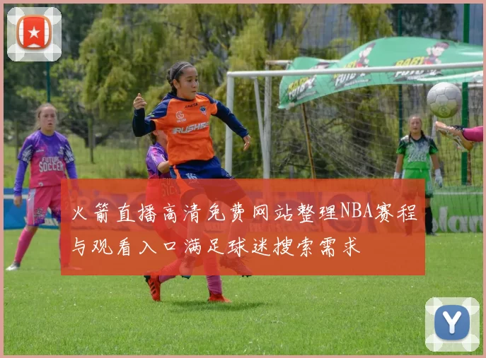 火箭直播高清免费网站整理NBA赛程与观看入口满足球迷搜索需求