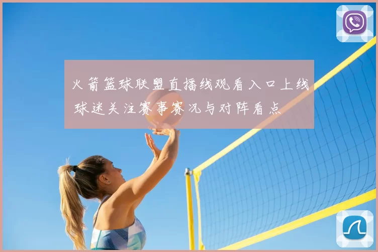 火箭篮球联盟直播线观看入口上线 球迷关注赛事赛况与对阵看点